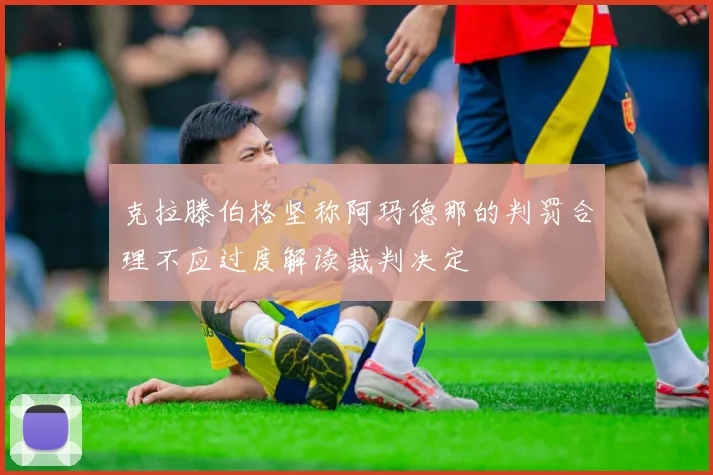 克拉滕伯格坚称阿玛德那的判罚合理不应过度解读裁判决定