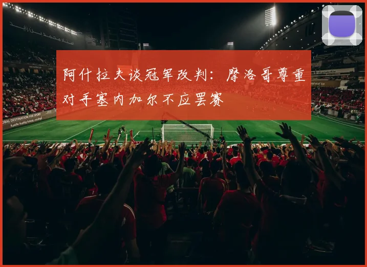 阿什拉夫谈冠军改判：摩洛哥尊重对手塞内加尔不应罢赛