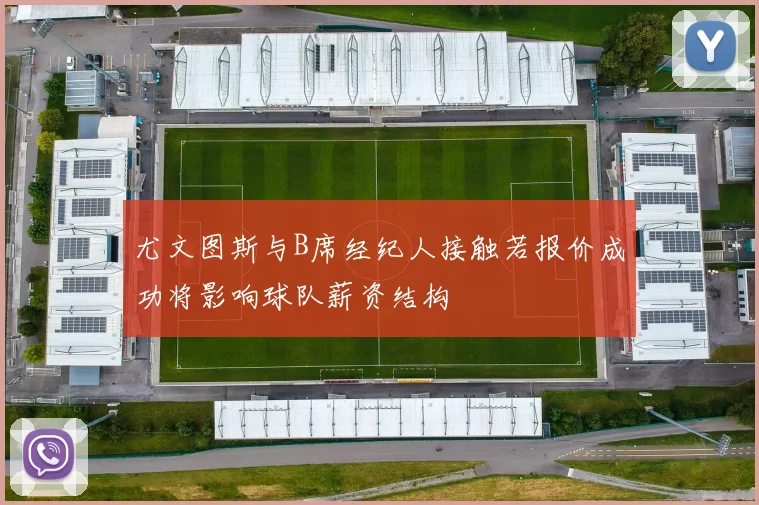 尤文图斯与B席经纪人接触若报价成功将影响球队薪资结构