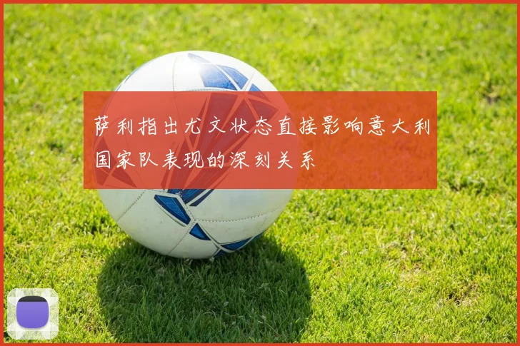 萨利指出尤文状态直接影响意大利国家队表现的深刻关系