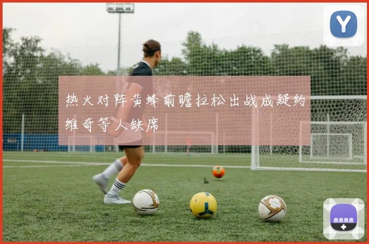热火对阵黄蜂前瞻拉松出战成疑约维奇等人缺席