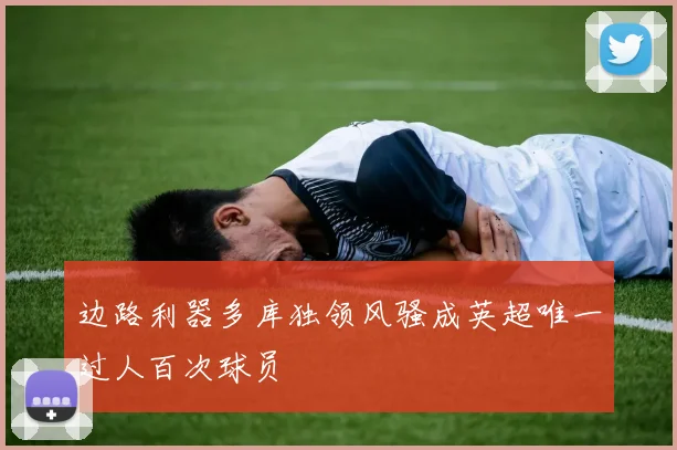 边路利器多库独领风骚成英超唯一过人百次球员