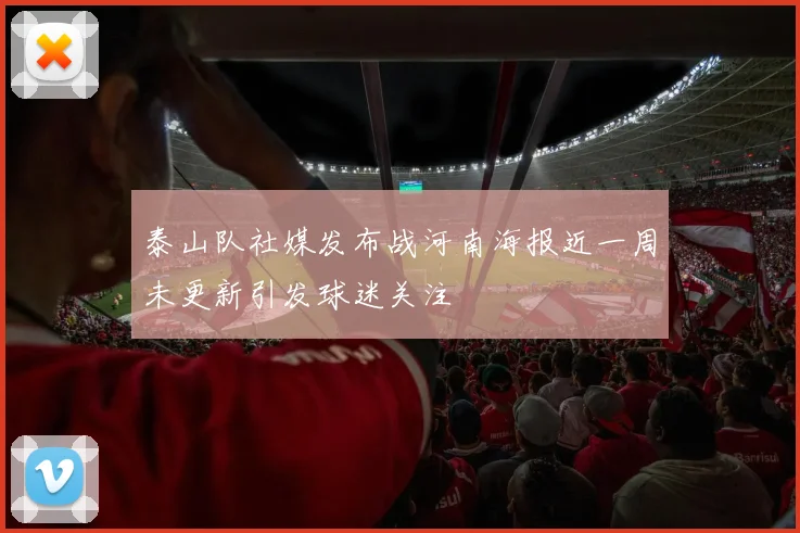 泰山队社媒发布战河南海报近一周未更新引发球迷关注