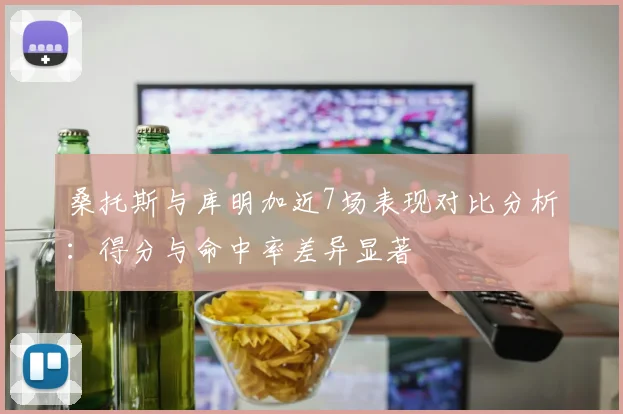 桑托斯与库明加近7场表现对比分析：得分与命中率差异显著