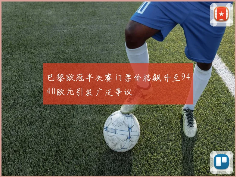 巴黎欧冠半决赛门票价格飙升至9440欧元引发广泛争议