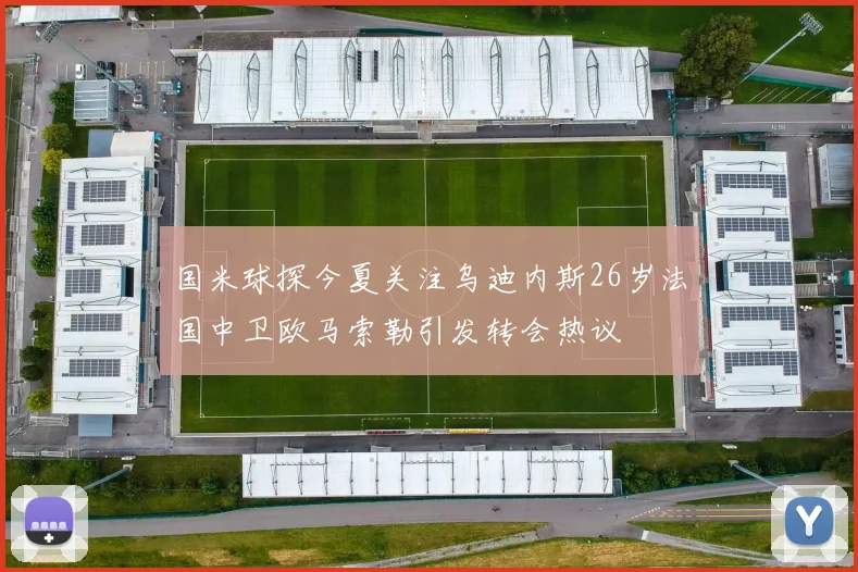 国米球探今夏关注乌迪内斯26岁法国中卫欧马索勒引发转会热议